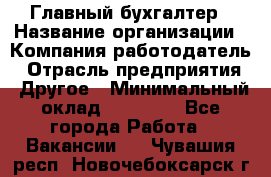 Главный бухгалтер › Название организации ­ Компания-работодатель › Отрасль предприятия ­ Другое › Минимальный оклад ­ 20 000 - Все города Работа » Вакансии   . Чувашия респ.,Новочебоксарск г.